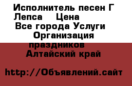 Исполнитель песен Г.Лепса. › Цена ­ 7 000 - Все города Услуги » Организация праздников   . Алтайский край